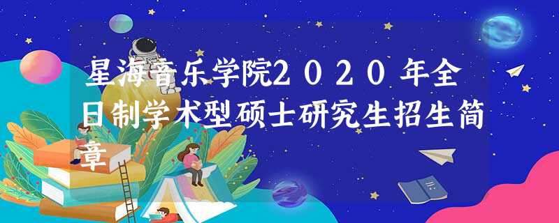 星海音乐学院2020年全日制学术型硕士研究生招生简章 星海音乐学院2020年全日制学术型硕士研究生招生简章