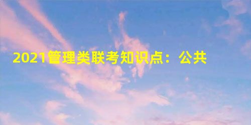 2021管理类联考知识点:公共危机管理 2021管理类联考知识点:公共危机管理