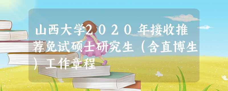 山西大学2020年接收推荐免试硕士研究生(含直博生)工作章程 山西大学2020年接收推荐免试硕士研究生(含直博生)工作章程