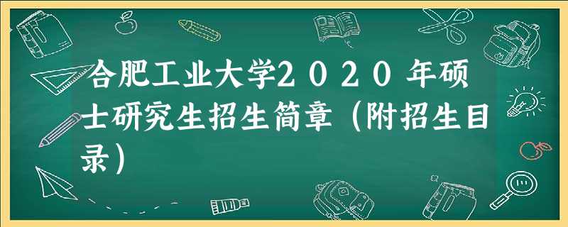 合肥工业大学2020年硕士研究生招生简章(附招生目录) 合肥工业大学2020年硕士研究生招生简章(附招生目录)