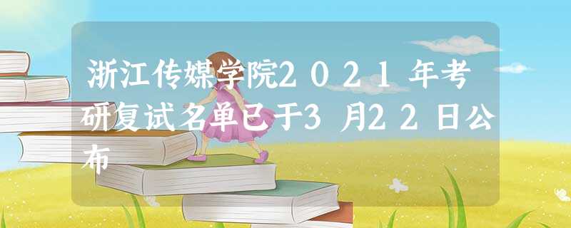 浙江传媒学院2021年考研复试名单已于3月22日公布 浙江传媒学院2021年考研复试名单已于3月22日公布
