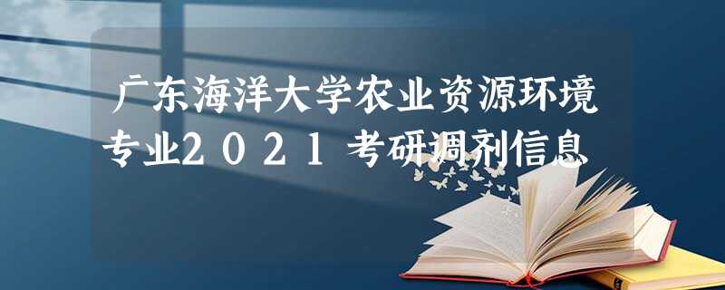 广东海洋大学农业资源环境专业2021考研调剂信息 广东海洋大学农业资源环境专业2021考研调剂信息