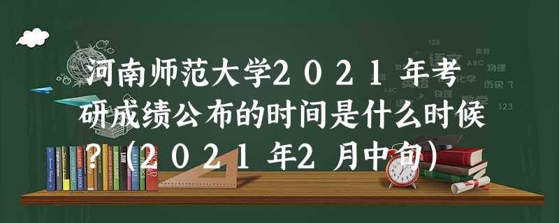 河南师范大学2021年考研成绩公布的时间是什么时候?(2021年2月中旬) 河南师范大学2021年考研成绩公布的时间是什么时候?(2021年2月中旬)