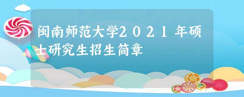 闽南师范大学2021年硕士研究生招生简章 闽南师范大学2021年硕士研究生招生简章