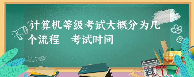 计算机等级考试大概分为几个流程 考试时间 计算机等级考试大概分为几个流程 考试时间