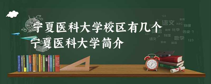 宁夏医科大学校区有几个 宁夏医科大学简介 宁夏医科大学校区有几个 宁夏医科大学简介