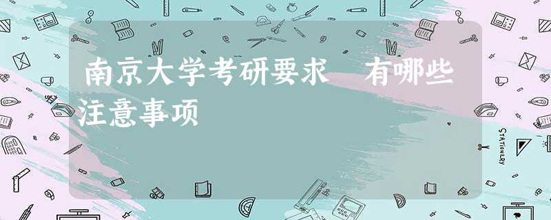 南京大学考研要求 有哪些注意事项 南京大学考研要求 有哪些注意事项