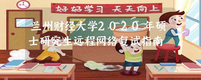兰州财经大学2020年硕士研究生远程网络复试指南 兰州财经大学2020年硕士研究生远程网络复试指南