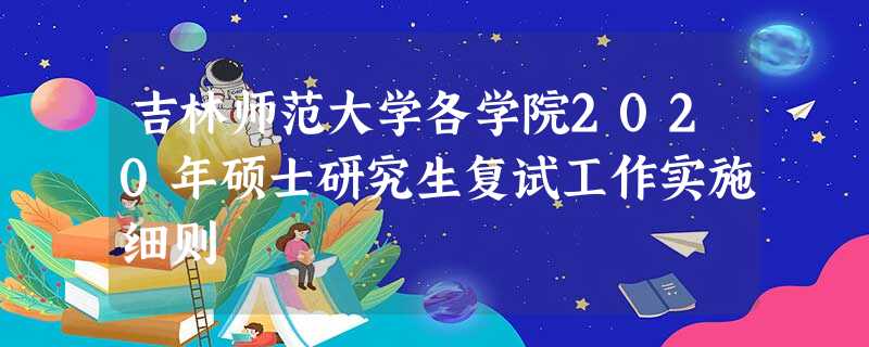 吉林师范大学各学院2020年硕士研究生复试工作实施细则 吉林师范大学各学院2020年硕士研究生复试工作实施细则