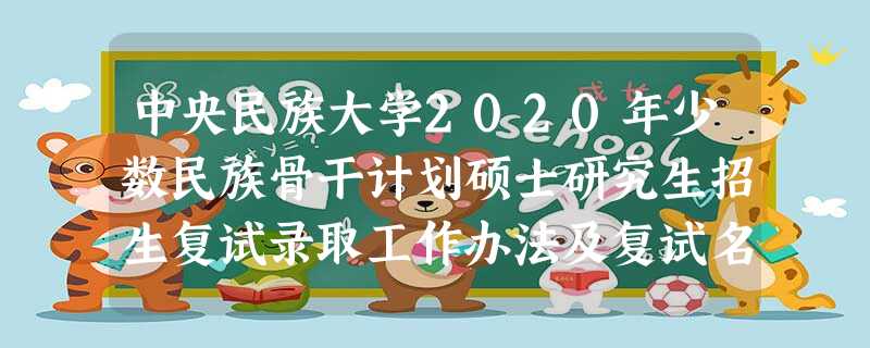 中央民族大学2020年少数民族骨干计划硕士研究生招生复试录取工作办法及复试名单 中央民族大学2020年少数民族骨干计划硕士研究生招生复试录取工作办法及复试名单