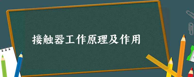 接触器工作原理及作用 接触器工作原理及作用