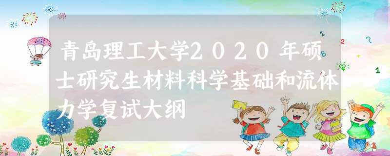 青岛理工大学2020年硕士研究生材料科学基础和流体力学复试大纲 青岛理工大学2020年硕士研究生材料科学基础和流体力学复试大纲