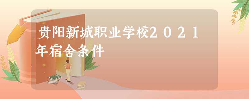 贵阳新城职业学校2021年宿舍条件 贵阳新城职业学校2021年宿舍条件