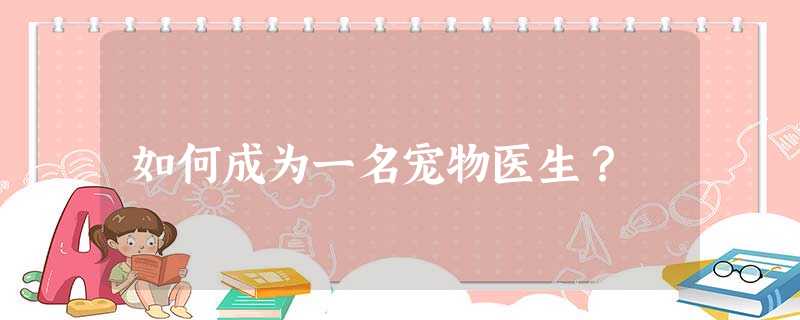 如何成为一名宠物医生? 如何成为一名宠物医生?