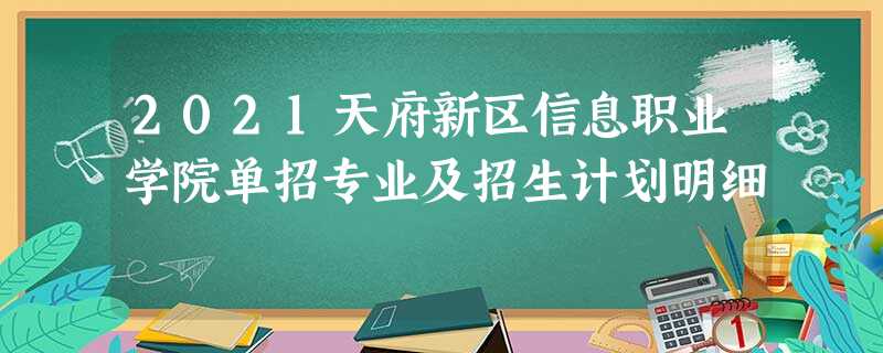2021天府新区信息职业学院单招专业及招生计划明细 2021天府新区信息职业学院单招专业及招生计划明细