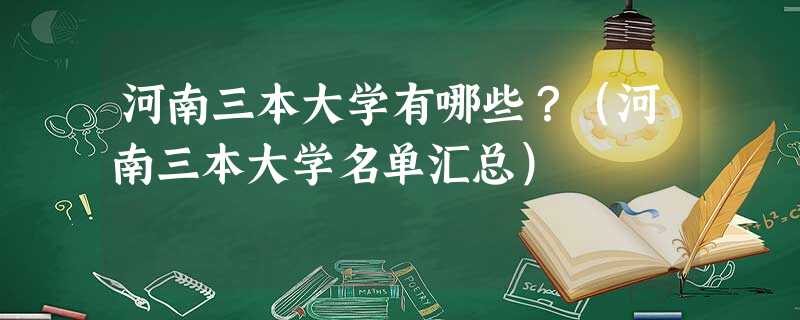 河南三本大学有哪些?(河南三本大学名单汇总) 河南三本大学有哪些?(河南三本大学名单汇总)
