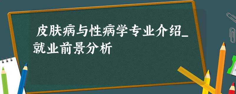 皮肤病与性病学专业介绍_就业前景分析 皮肤病与性病学专业介绍_就业前景分析