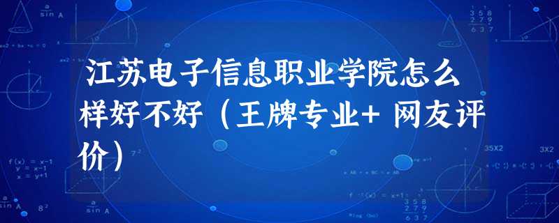 江苏电子信息职业学院怎么样好不好(王牌专业+网友评价) 江苏电子信息职业学院怎么样好不好(王牌专业+网友评价)