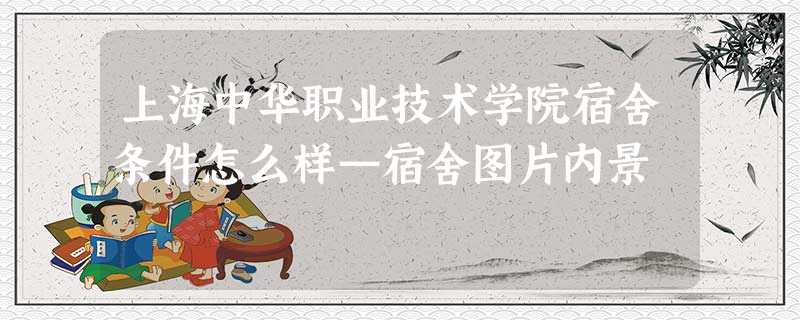上海中华职业技术学院宿舍条件怎么样—宿舍图片内景 上海中华职业技术学院宿舍条件怎么样—宿舍图片内景