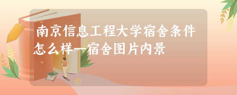 南京信息工程大学宿舍条件怎么样—宿舍图片内景 南京信息工程大学宿舍条件怎么样—宿舍图片内景