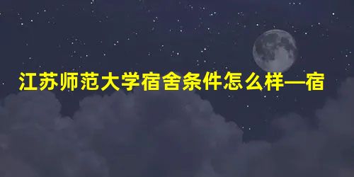 江苏师范大学宿舍条件怎么样—宿舍图片内景 江苏师范大学宿舍条件怎么样—宿舍图片内景