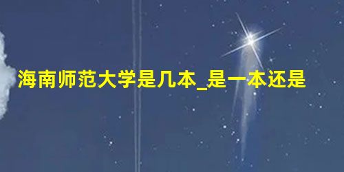 海南师范大学是几本_是一本还是二本大学? 海南师范大学是几本_是一本还是二本大学?