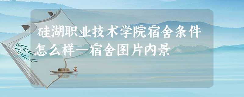 硅湖职业技术学院宿舍条件怎么样—宿舍图片内景 硅湖职业技术学院宿舍条件怎么样—宿舍图片内景