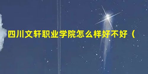四川文轩职业学院怎么样好不好(网友评价) 四川文轩职业学院怎么样好不好(网友评价)