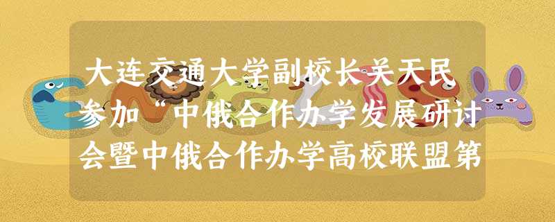 大连交通大学副校长关天民参加“中俄合作办学发展研讨会暨中俄合作办学高校联盟第三次会议”并主持中外合作办学发展研讨会 大连交通大学副校长关天民参加“中俄合作办学发展研讨会暨中俄合作办学高校联盟第三次会议”并主持中外合作办学发展研讨会