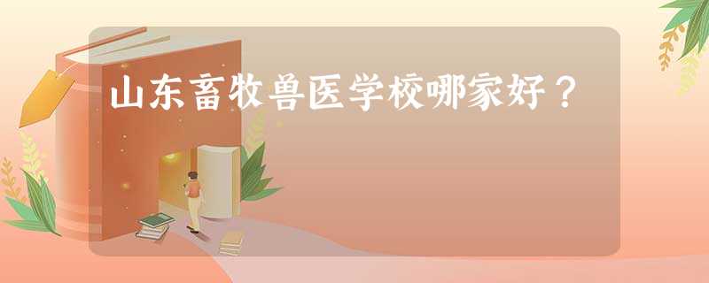 山东畜牧兽医学校哪家好? 山东畜牧兽医学校哪家好?