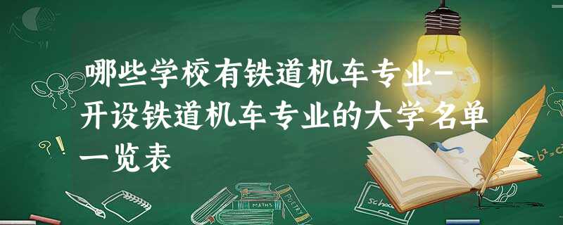 哪些学校有铁道机车专业-开设铁道机车专业的大学名单一览表 哪些学校有铁道机车专业-开设铁道机车专业的大学名单一览表