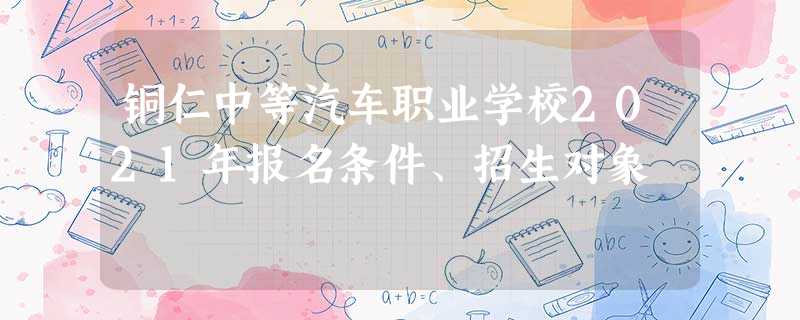 铜仁中等汽车职业学校2021年报名条件、招生对象 铜仁中等汽车职业学校2021年报名条件、招生对象