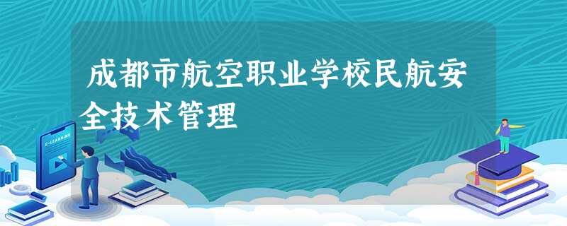 成都市航空职业学校民航安全技术管理 成都市航空职业学校民航安全技术管理