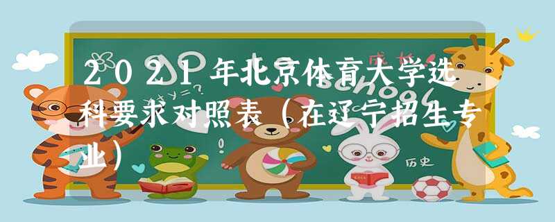2021年北京体育大学选科要求对照表(在辽宁招生专业) 2021年北京体育大学选科要求对照表(在辽宁招生专业)