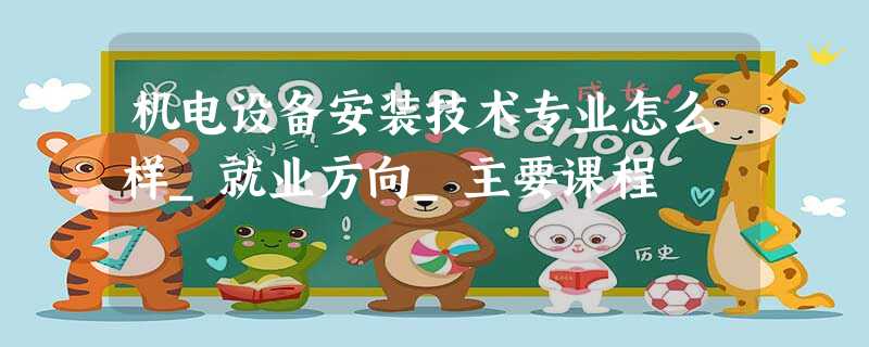 机电设备安装技术专业怎么样_就业方向_主要课程 机电设备安装技术专业怎么样_就业方向_主要课程
