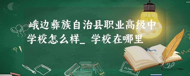 峨边彝族自治县职业高级中学校怎么样_学校在哪里 峨边彝族自治县职业高级中学校怎么样_学校在哪里