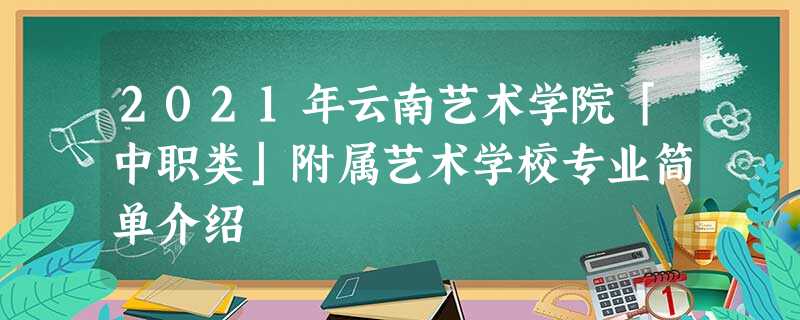 2021年云南艺术学院「中职类」附属艺术学校专业简单介绍 2021年云南艺术学院「中职类」附属艺术学校专业简单介绍