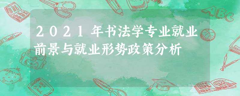 2021年书法学专业就业前景与就业形势政策分析 2021年书法学专业就业前景与就业形势政策分析