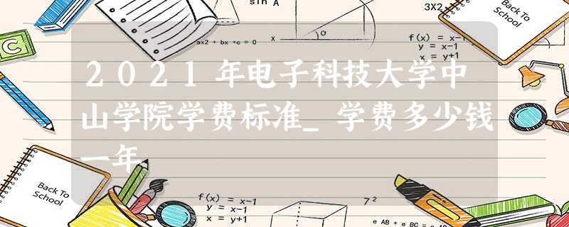2021年电子科技大学中山学院学费标准_学费多少钱一年 2021年电子科技大学中山学院学费标准_学费多少钱一年
