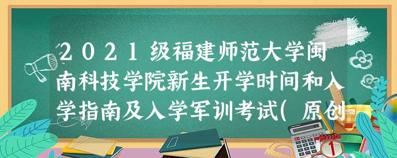 2021级福建师范大学闽南科技学院新生开学时间和入学指南及入学军训考试(原创) 2021级福建师范大学闽南科技学院新生开学时间和入学指南及入学军训考试(原创)