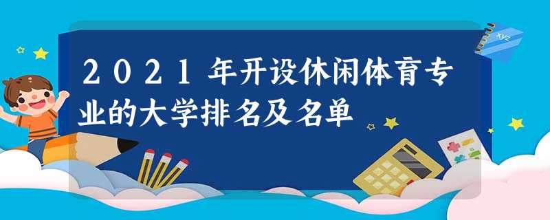 2021年开设休闲体育专业的大学排名及名单 2021年开设休闲体育专业的大学排名及名单