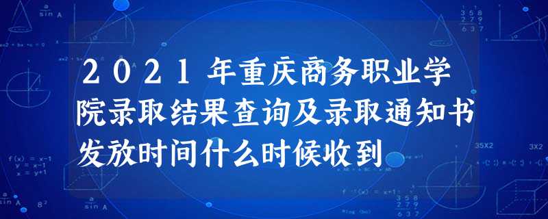2021年重庆商务职业学院录取结果查询及录取通知书发放时间什么时候收到 2021年重庆商务职业学院录取结果查询及录取通知书发放时间什么时候收到