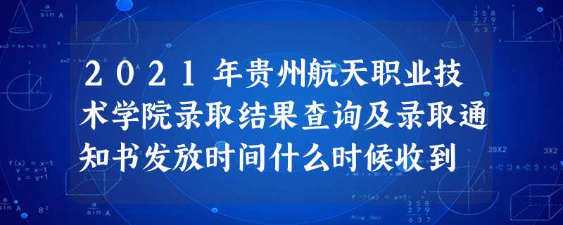 2021年贵州航天职业技术学院录取结果查询及录取通知书发放时间什么时候收到 2021年贵州航天职业技术学院录取结果查询及录取通知书发放时间什么时候收到