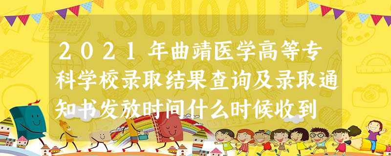 2021年曲靖医学高等专科学校录取结果查询及录取通知书发放时间什么时候收到 2021年曲靖医学高等专科学校录取结果查询及录取通知书发放时间什么时候收到