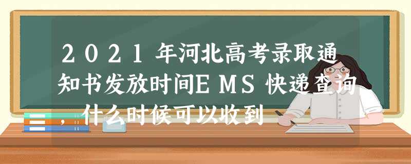 2021年河北高考录取通知书发放时间EMS快递查询,什么时候可以收到 2021年河北高考录取通知书发放时间EMS快递查询,什么时候可以收到