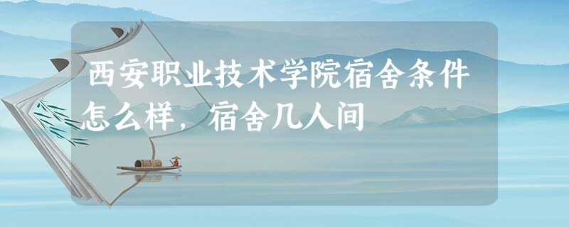 西安职业技术学院宿舍条件怎么样,宿舍几人间 西安职业技术学院宿舍条件怎么样,宿舍几人间