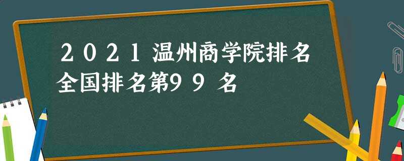 2021温州商学院排名 全国排名第99名 2021温州商学院排名 全国排名第99名