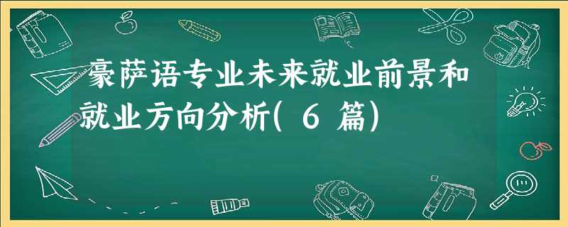 豪萨语专业未来就业前景和就业方向分析(6篇) 豪萨语专业未来就业前景和就业方向分析(6篇)