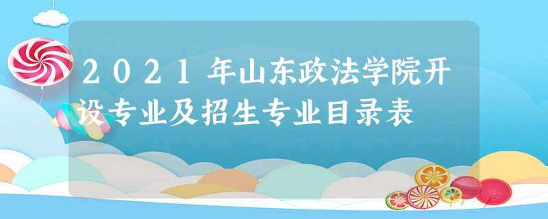 2021年山东政法学院开设专业及招生专业目录表 2021年山东政法学院开设专业及招生专业目录表