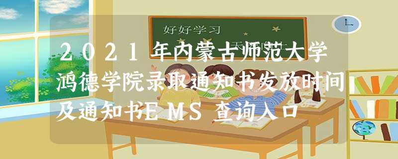 2021年内蒙古师范大学鸿德学院录取通知书发放时间及通知书EMS查询入口 2021年内蒙古师范大学鸿德学院录取通知书发放时间及通知书EMS查询入口